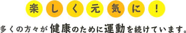 楽しく元気に！多くの方々が健康のために運動を続けています。